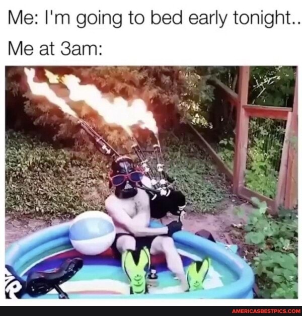 Me: I'm going to bed early tonight..
Me at