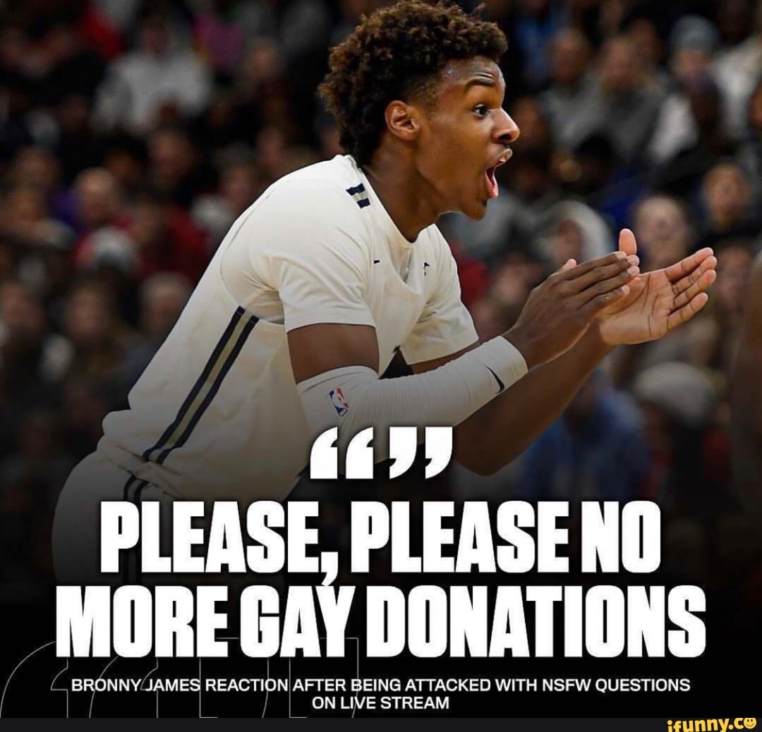PLEASE, PLEASENO
MORE GAY DONATIONS
BRONNY:
saves REACTIONI AFTER BEING ATTACKED WITH NSFW QUESTIONS
I
ON LIVE STREAM