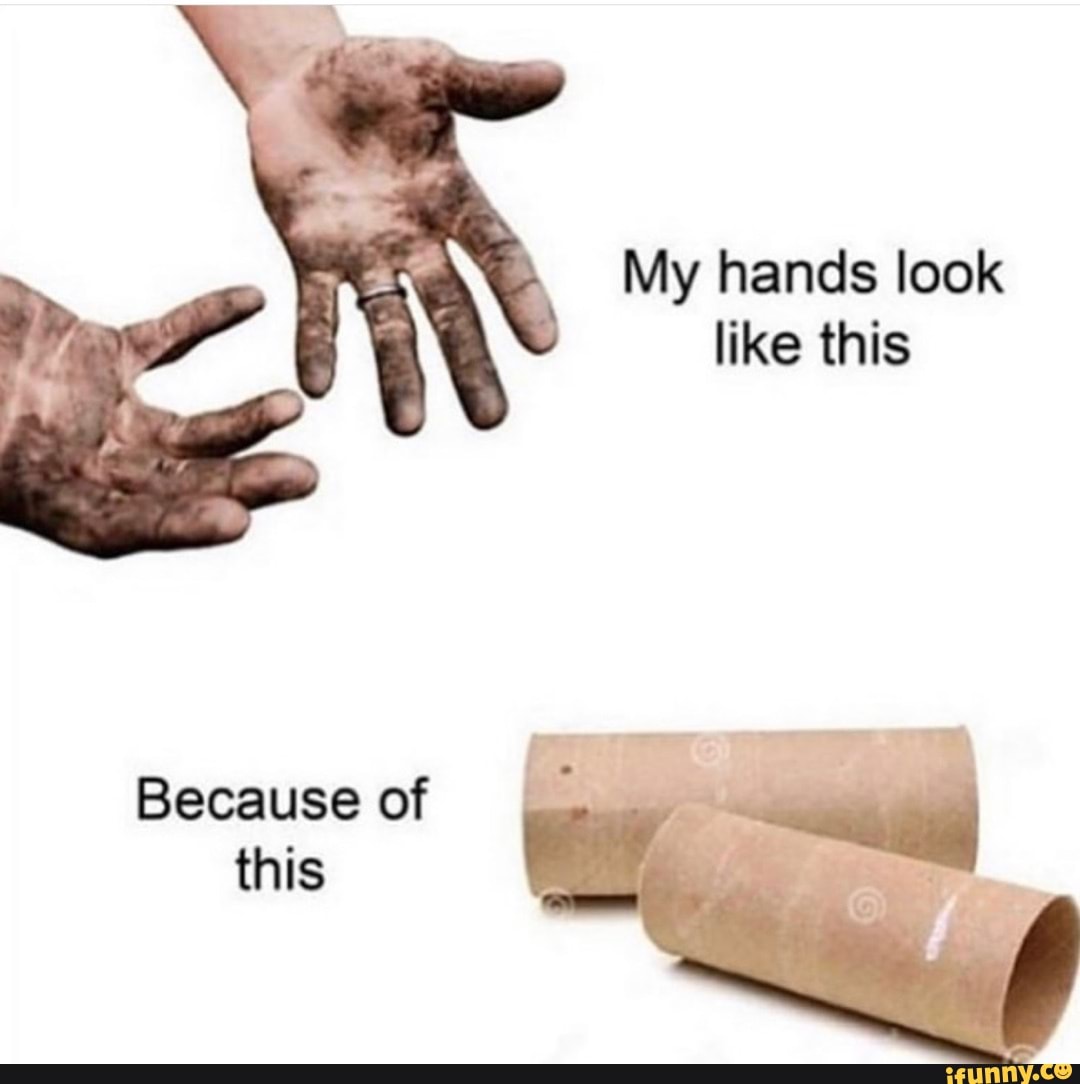 My hands look like this Because of this - iFunny