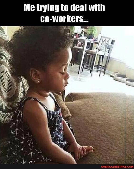 Me trying to deal with
co-workers...