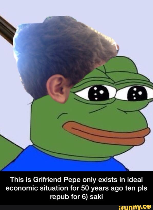This is Grifriend Pepe only exists in ideal
economic situation for 50 years ago ten pls
repub for 6) saki - This is Grifriend Pepe only exists in ideal economic situation for 50 years ago ten pls repub for 6) saki