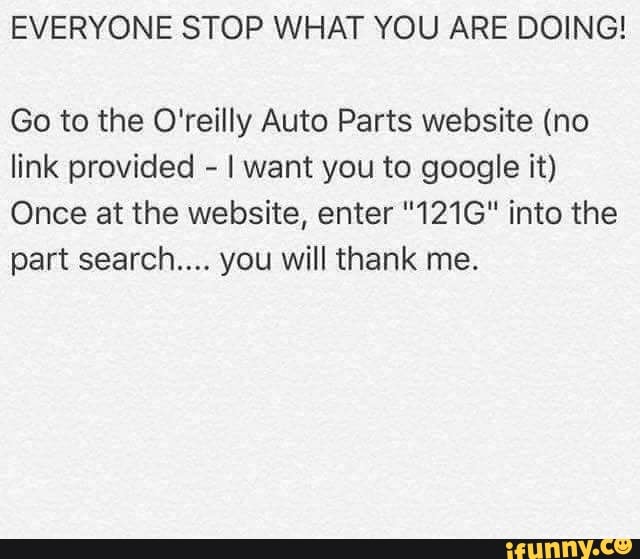 Everyone Stop What You Are Doing Go To The O Reilly Auto Parts Website No Link