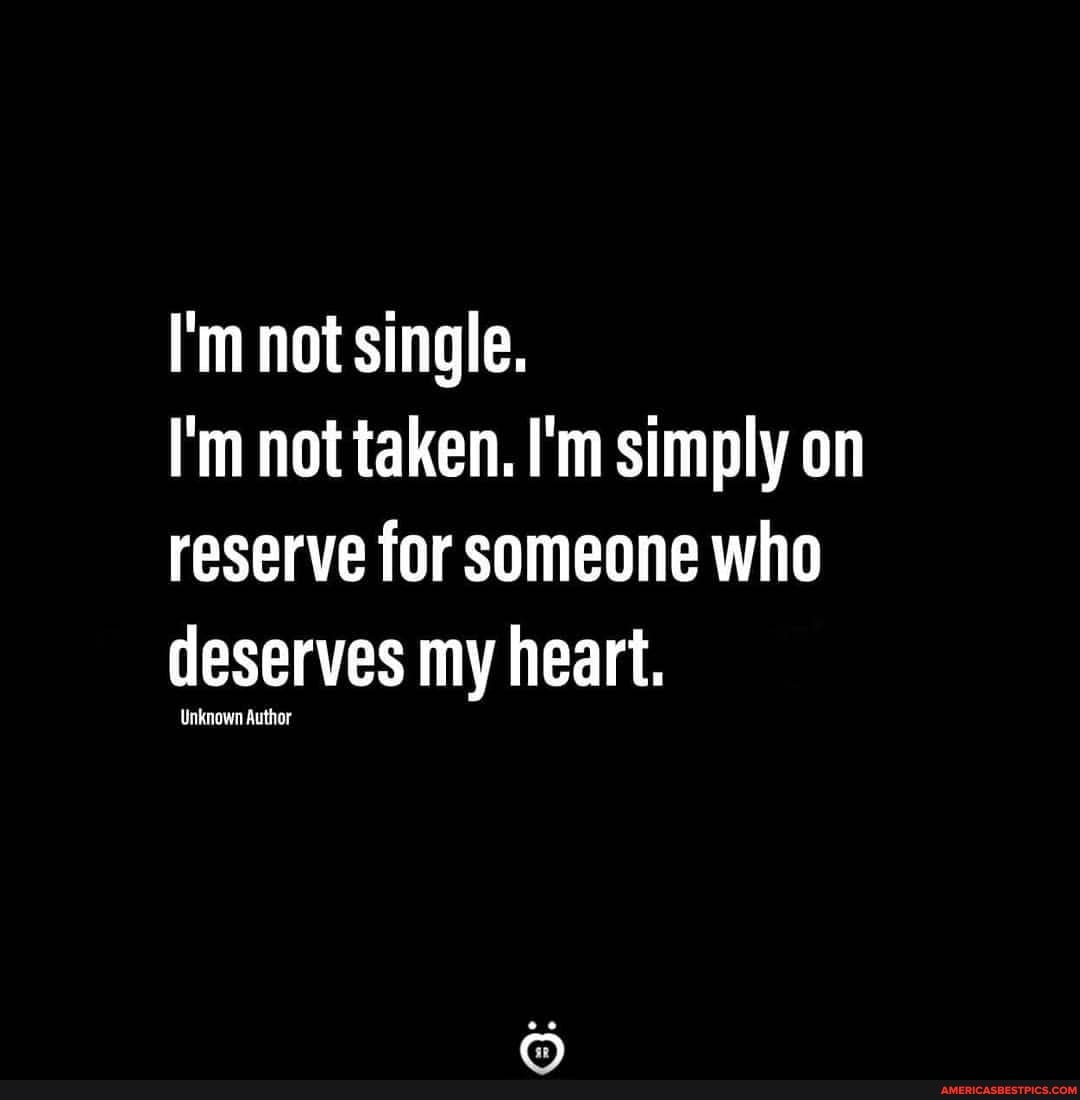 I'm not single.
I'm not taken. I'm simply on reserve for someone who deserves my heart.