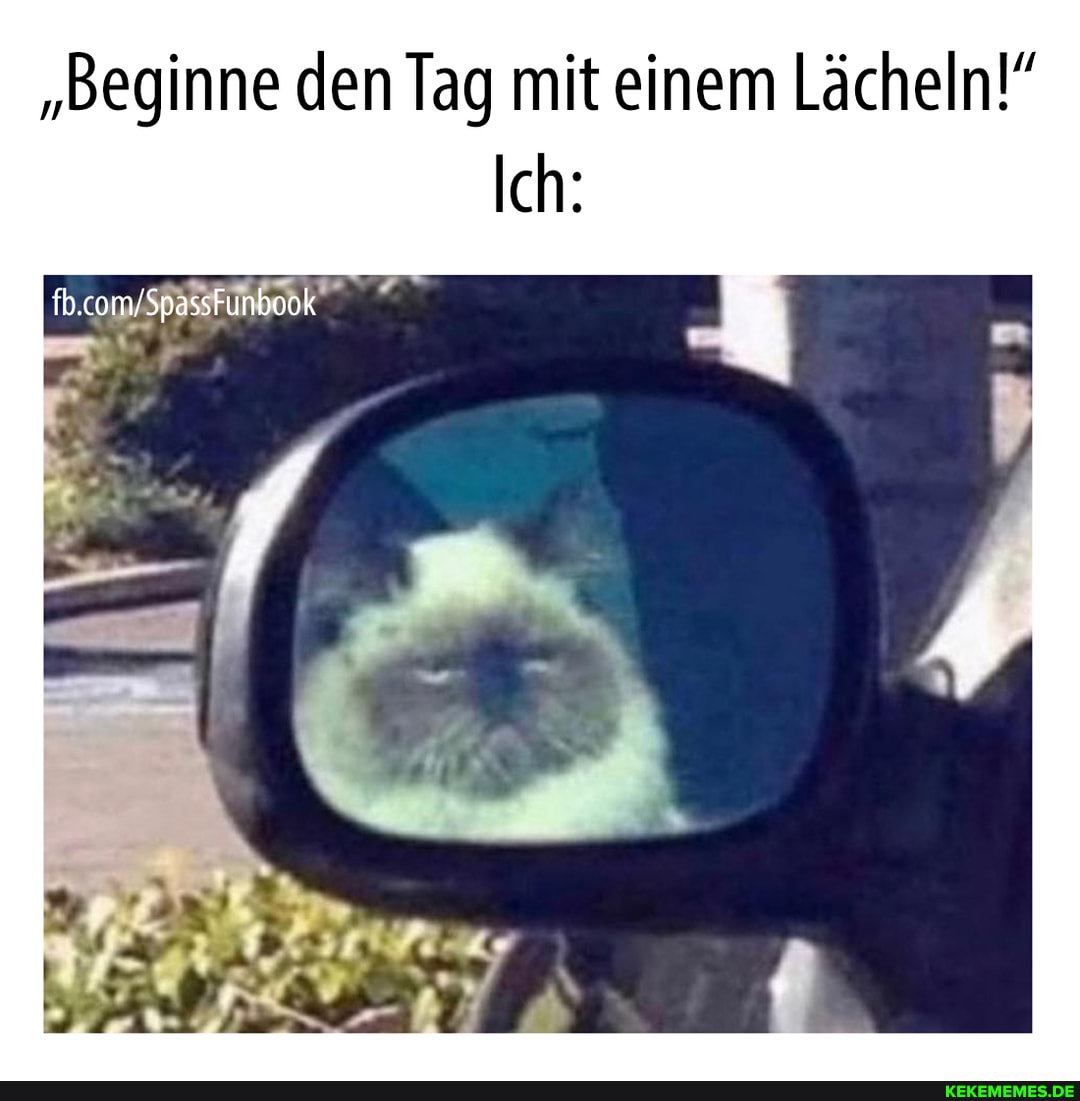 "Beginne den Tag mit einem Lächeln
Ich:
