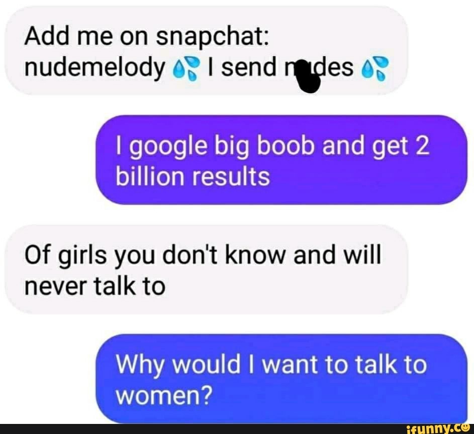 Add me on snapchat: nudemelody I send reyes I google big boob and get 2  billion