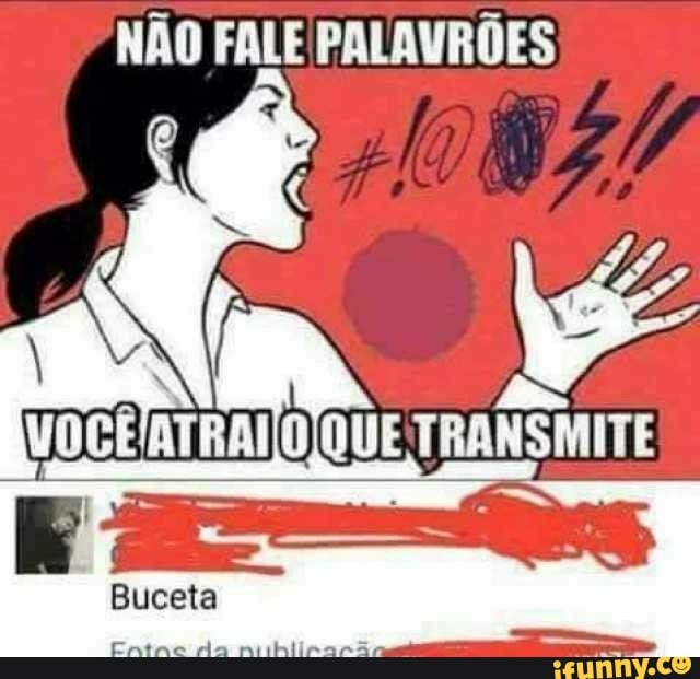 NÃO FALE PALAVRÕES
VOCÊ TRANSMITE
Buceta