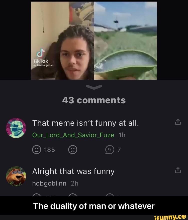 43 comments
That meme isn't funny at all.
Our_Lord_And_Savior_Fuze
en Alright that was funny hobgoblinn
TONS fEN
The duality of man or whatever - The duality of man or whatever