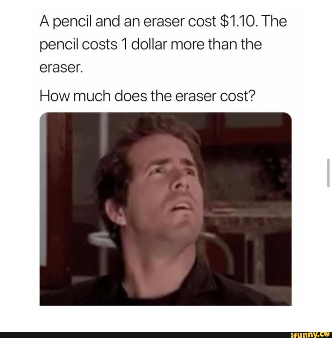 A pencil and an eraser cost $1.10. The pencil costs 1 dollar more than the  eraser. How much does the eraser cost? - )