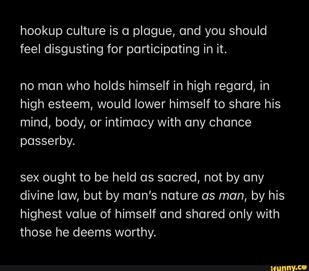 Hookup Culture Is A Plague And You Should Feel Disgusting For Participating In It No Man Who