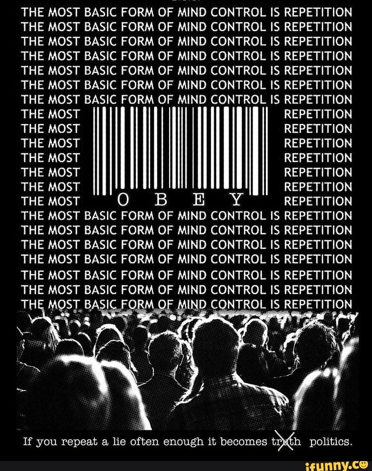 Repetition Mind Control THE MOST BASIC FORM OF MIND CONTROL IS REPETITION THE MOST BASIC FORM ...