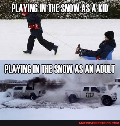 PLAYING IN THE SNOW AS A KID
PLAYING IN THE SNOW AS AN ADULT