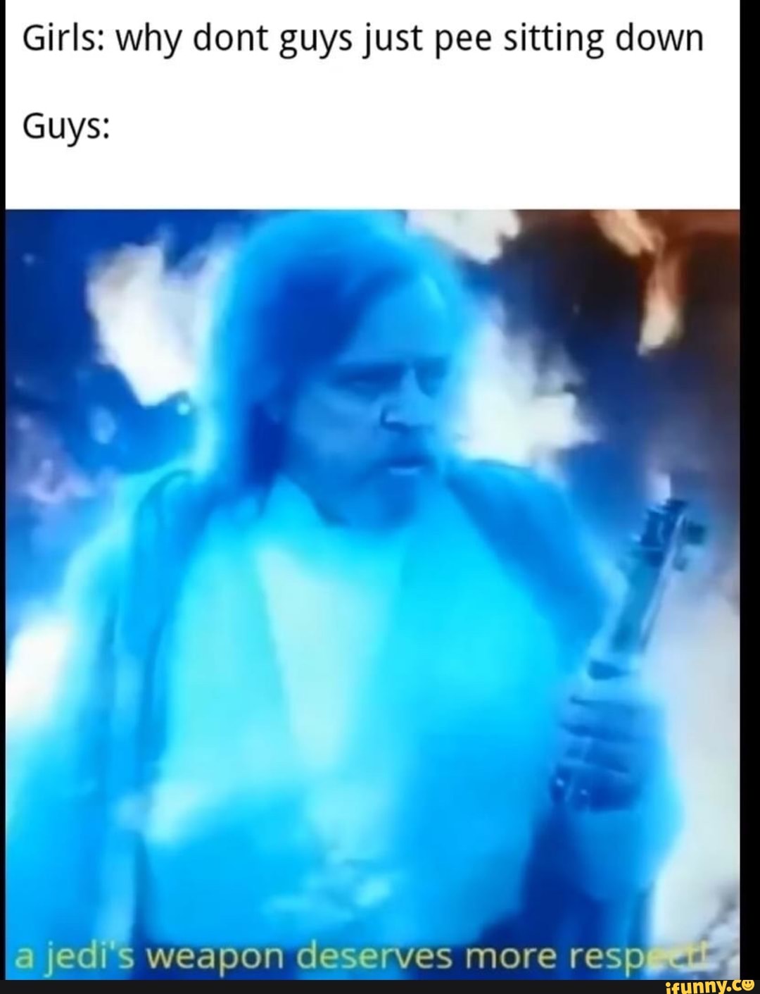Girls why dont guys just pee sitting down Guys jedi weapon deserves more resp iFunny