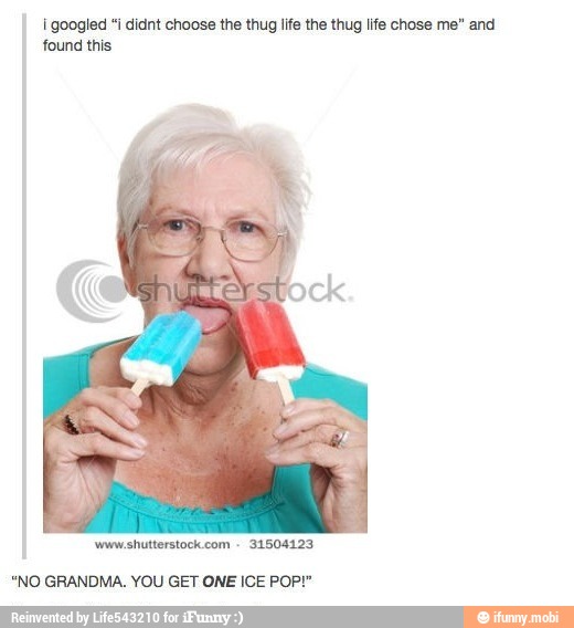 I Googled I Didnt Choose The Thug Life The Thug Life Chose Me And Found This No Grandma You Get One Ice Pop