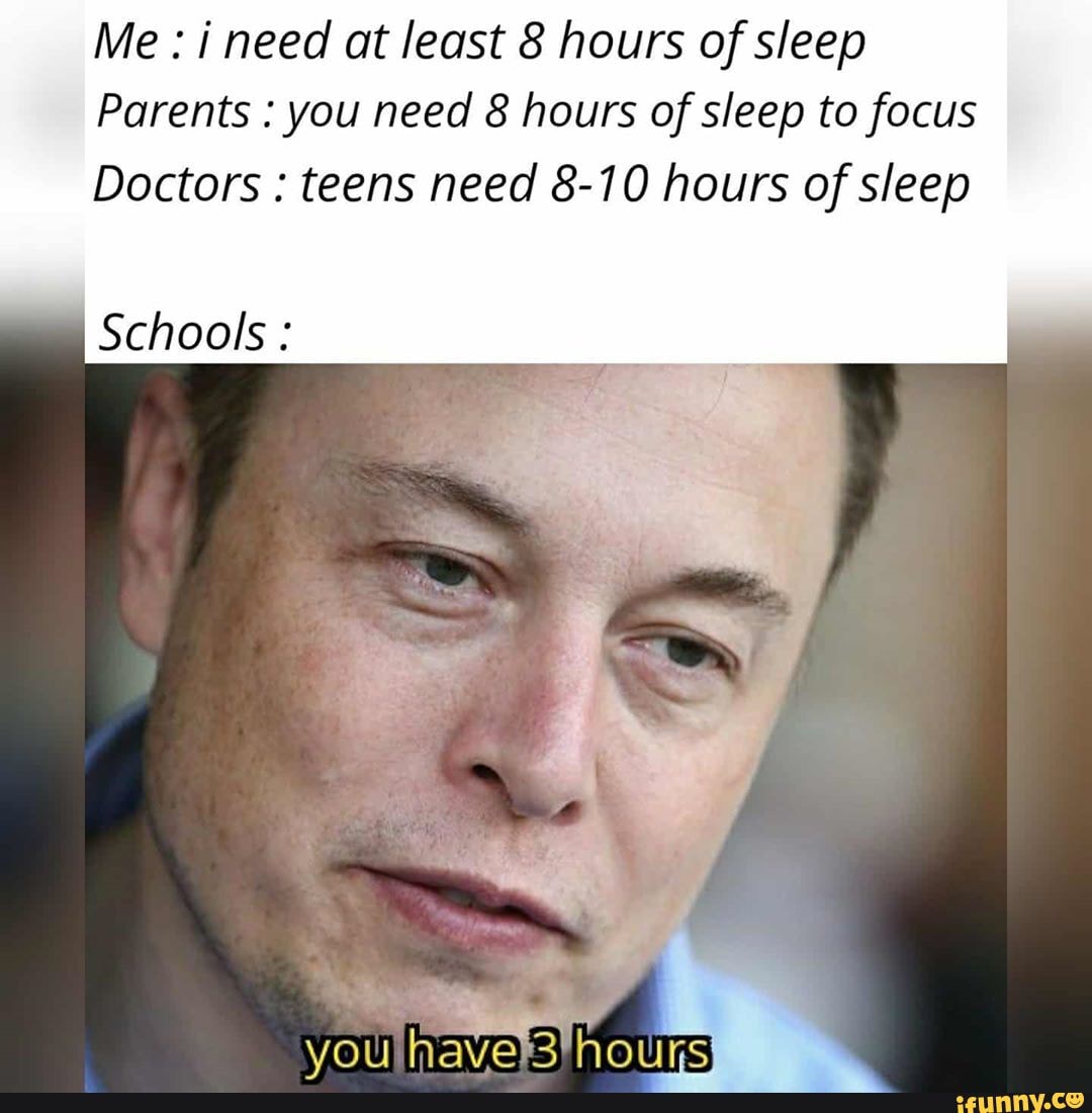 Me i need at least 8 hours of sleep Parents you need hours of sleep