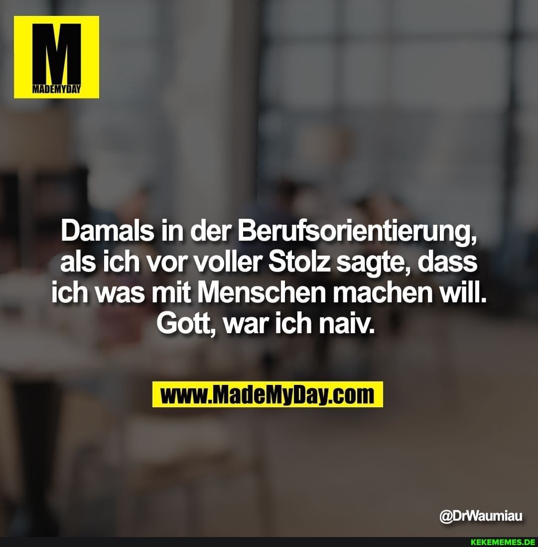 Damals in der Berufsorientierung, als ich vor voller Stolz sagte, dass ich was mit Menschen machen will.
Gott, war ich naiv.
@DrWaumiau