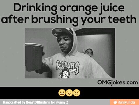 Drinking orange juice
after brushing your teeth
OMGjokes.com - π©π«π£