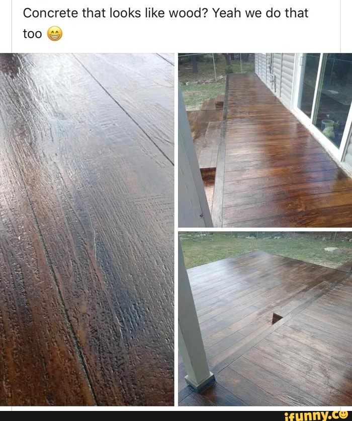 Concrete that looks like wood? Yeah we do that