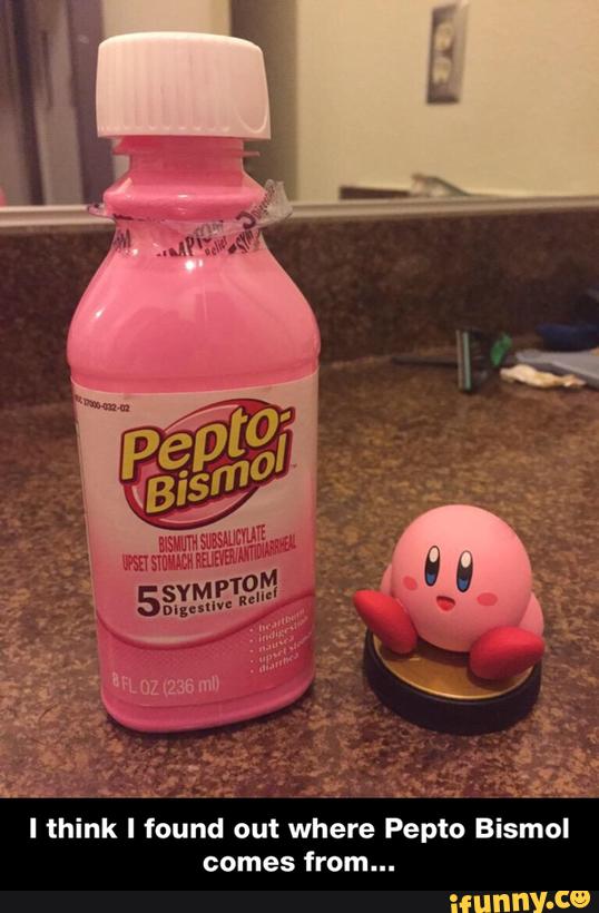 I think I found out where Pepto Bismol
comes from... - I think I found out where Pepto Bismol comes from...