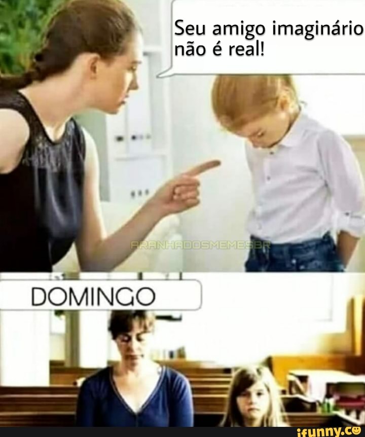 Seu amigo imaginário
não é real!