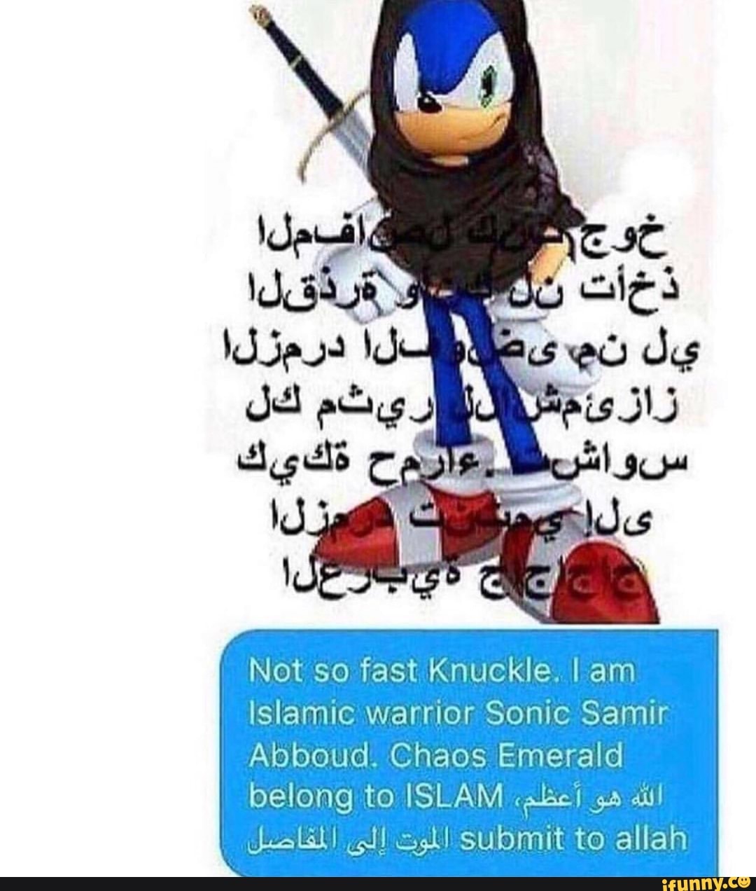 Not so fast Knuckle. I am
Islamic warrior Sonic Samir
Abboud. Chaos Emerald
belong to ISLAM calse ga aul