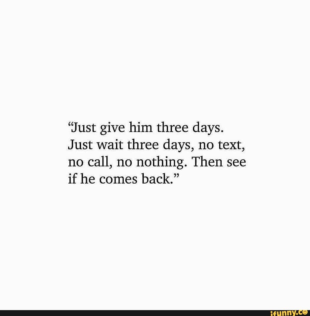 Just Give Him Three Days Just Wait Three Days No Text No Call No Nothing Then See If He Comes Back Just Give Him Three Days Just Wait Three Days No Text No Call No Nothing Then See If He Comes Back
