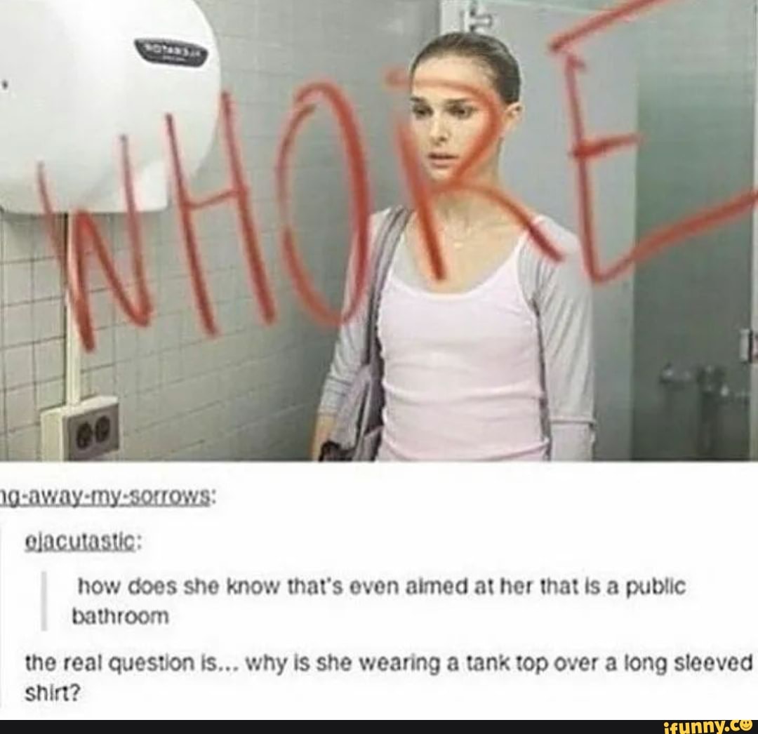 How does she know that's even aimed at her that ts a public bathroom the  real question ts why is she wearing a tank top over a long sleeved shin?  - iFunny