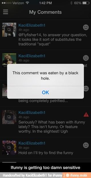 My Comments
This comment was eaten by a black
hole. - Ifunny is getting too damn sensitive