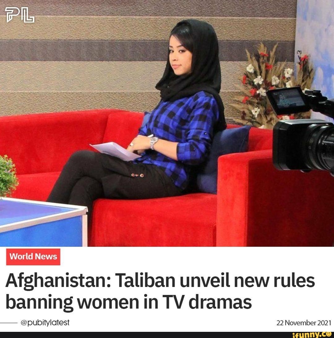 Afghanistan Taliban Unveil New Rules Banning Women In Tv Dramas Pubi 22 November 2021 Ifunny 