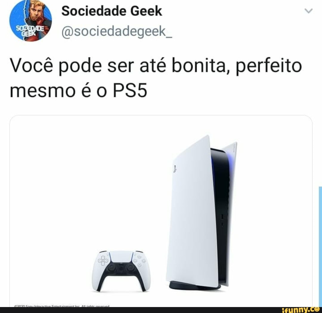 @sociedadegeek_
Vocé pode ser até bonita, perfeito
mesmo é o PS5