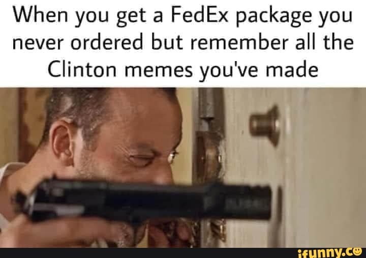 When you get a
FedEx package you
never ordered but remember all the
Clinton memes you've made
