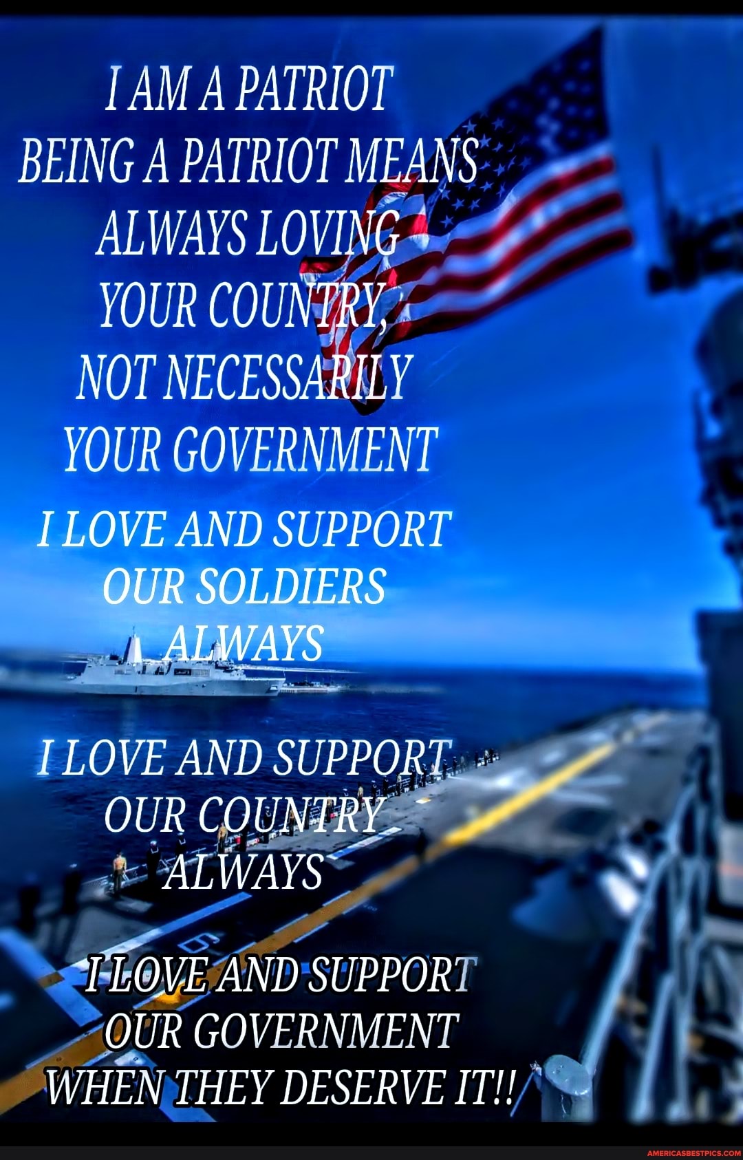 AM A PATRIOT BEING A PATRIOT MEANS ALWAYS LOVING YOUR COUNTRY,
\OT NECESSARILY OUR GOVERNMENT LOVE AND SUPPORT OUR SOLDIERS ALWAYS
LOVE AND SUPPOR'
OUR COUNTRY.
ALWAYS
TT LOVE AND 'SUPPORT OUR GOVERNMENT
WHEN LHEY DESERVE IT!!