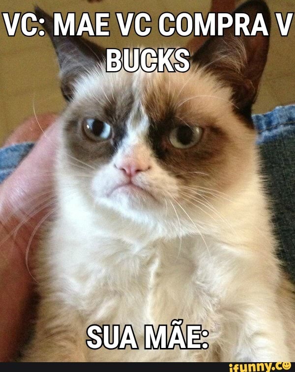 VC: MAE VC COMPRA V BUCKS
SUA MÃE: