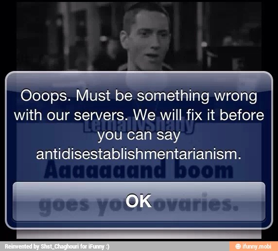 'Ooops. Must be something wrong
with our servers. We will fix it before
you can say
antidisestablishmentarianism.