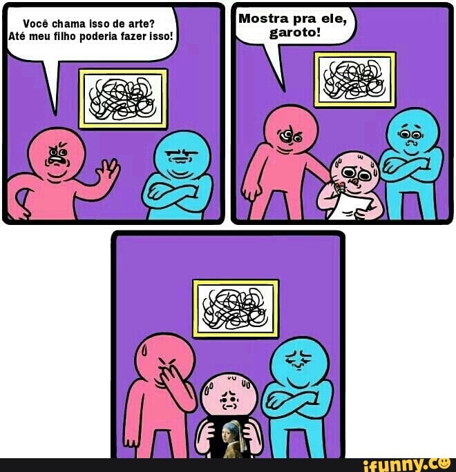Mostra pra ele,
garoto!
Você chama isso de arte?