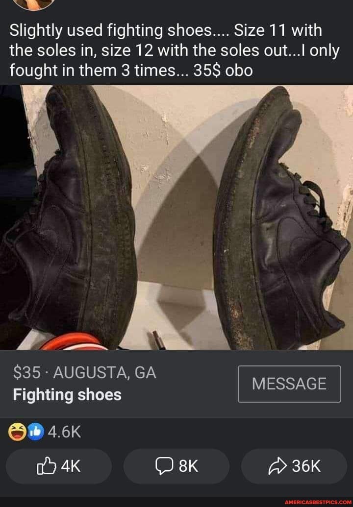 Slightly used fighting shoes.... Size 11 with the soles in, size 12 with the soles out...! only
fought in them 3 times... 35$ obo
$35 - AUGUSTA, GA MESSAGE I I
Fighting shoes
4.6K