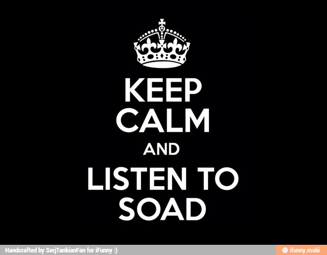 KEEP
CALM
AND
LISTEN TO
SOAD