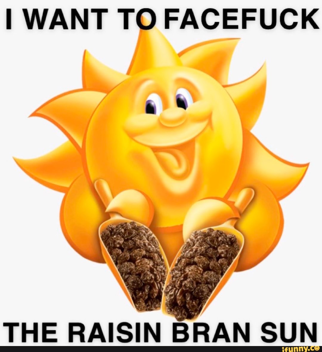 I WANT TO FACEFUCK THE RAISIN BRAN SUN iFunny )