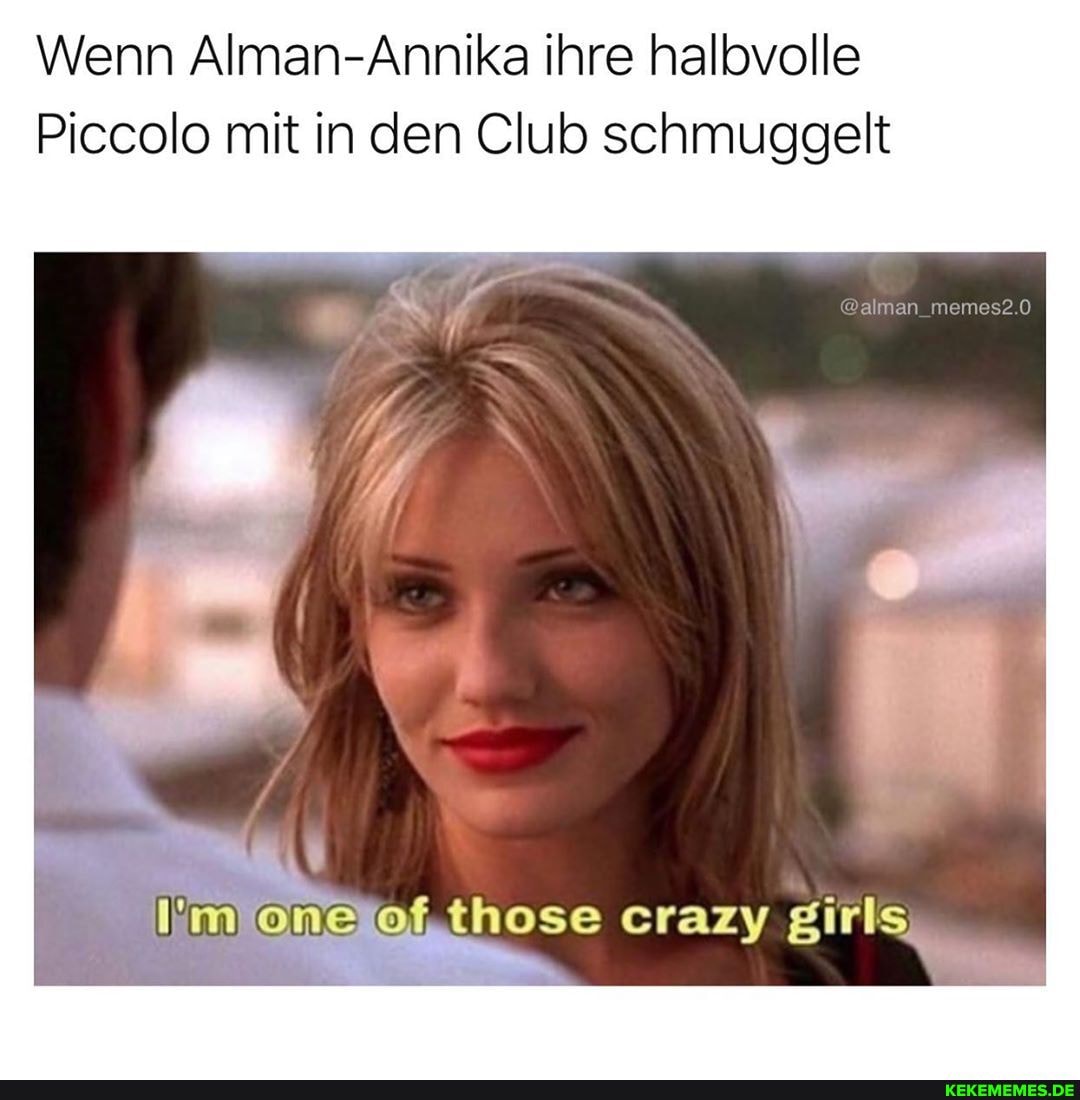 Wenn Alman-Annika ihre halbvolle
Piccolo mit in den Club schmuggelt
@alman_memes2.0
one (hose erazy girls