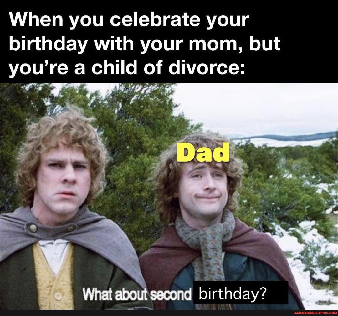 When you celebrate your birthday with your mom, but you' rea child of divorce:
What second birthday?