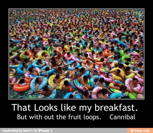 That Looks like my breakfast.
But with out the fruit loops. Cannibal - That Looks like my breakfast.
But with out the fruit loops. Cannibal