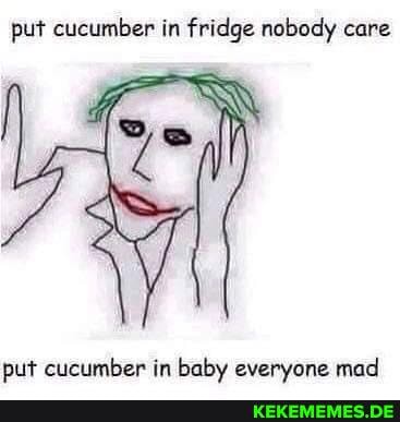 put cucumber in fridge nobody care put cucumber in baby everyone mad