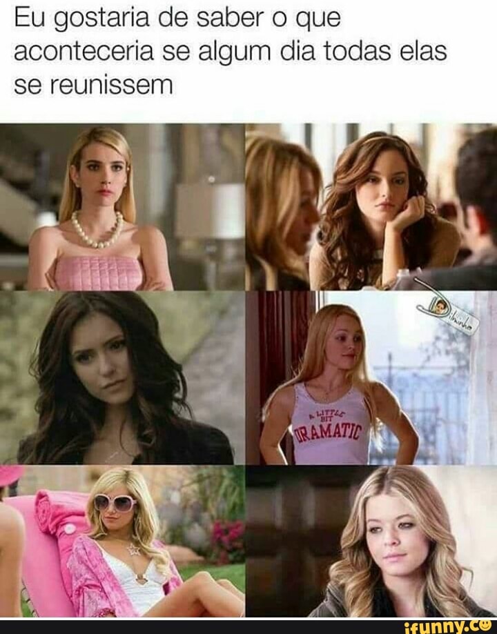 Eu gostaria de saber o que
aconteceria se algum dia todas elas
se reunissem