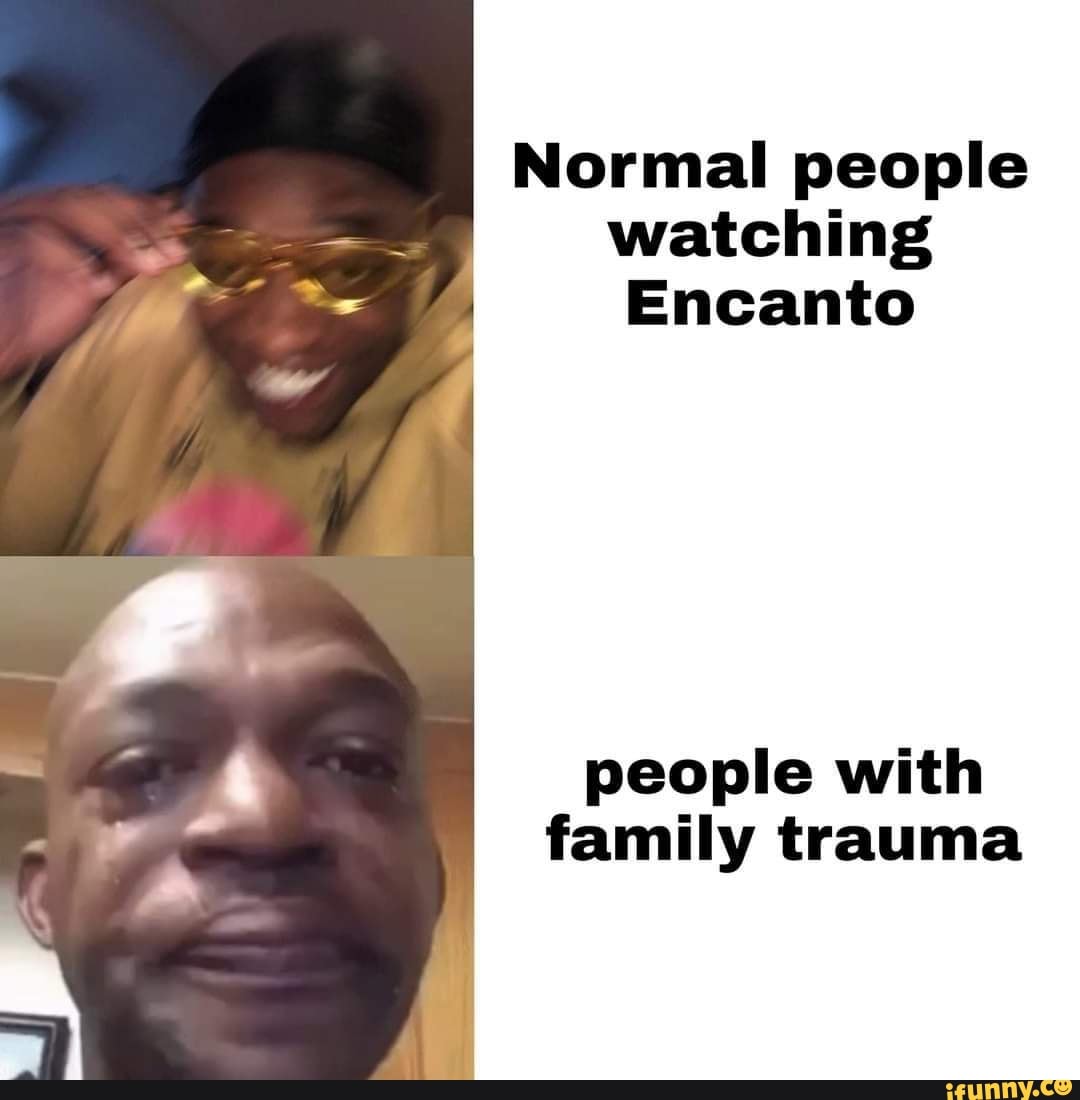 Normal People Watching Encanto People With Family Trauma IFunny Normal people watching encanto people with family trauma ifunny