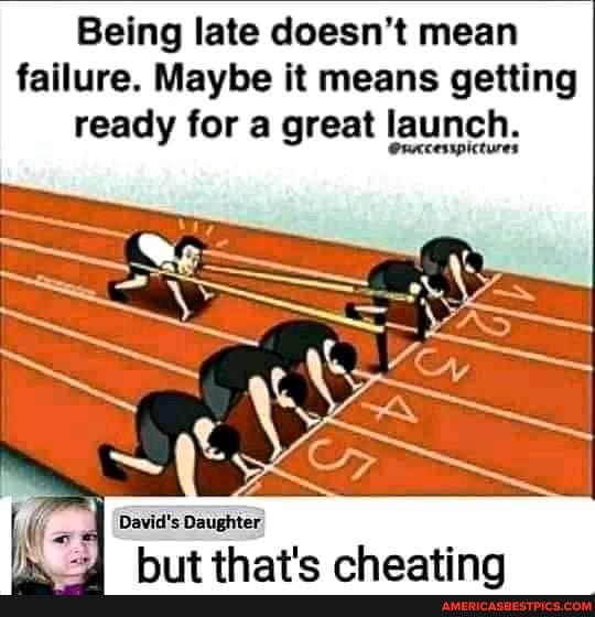 Being late doesn't mean failure. Maybe it means getting ready for a great launch,