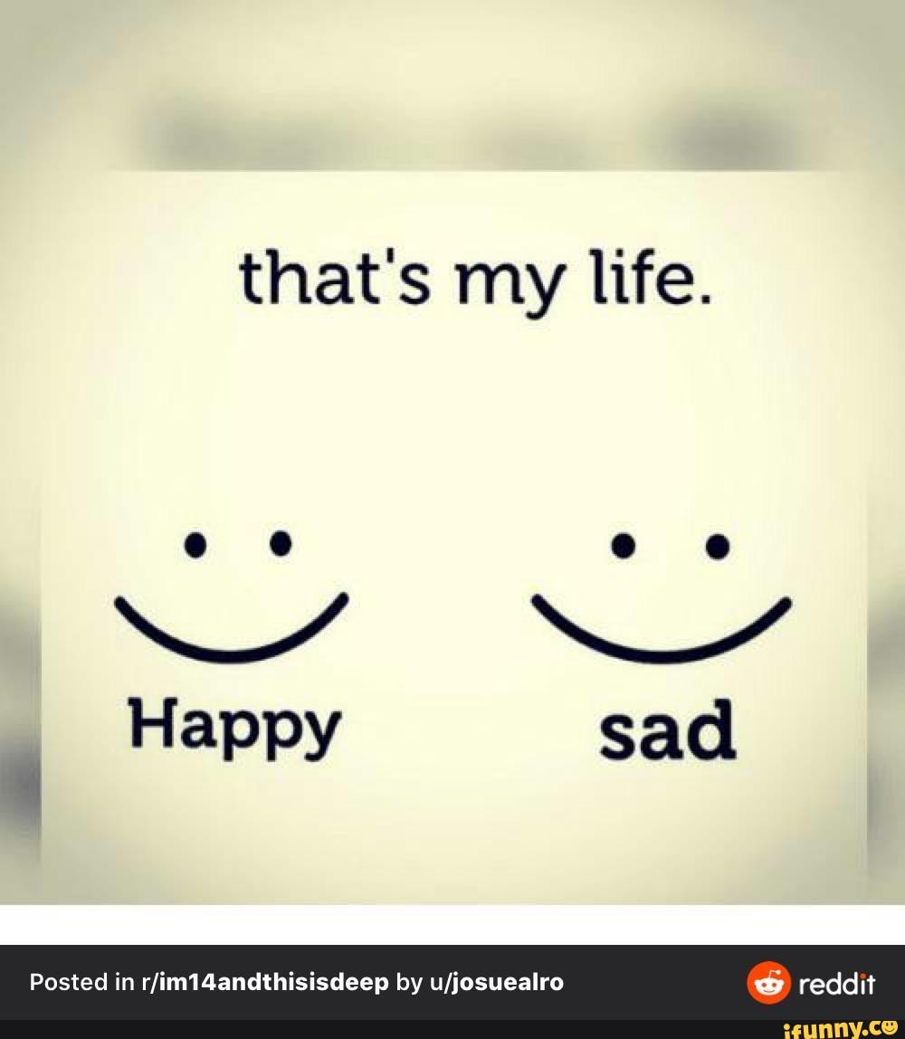 Much more happier. Happy Sad. Happy Sad картинки. Sad but Happy Мем. Happy Life меме.