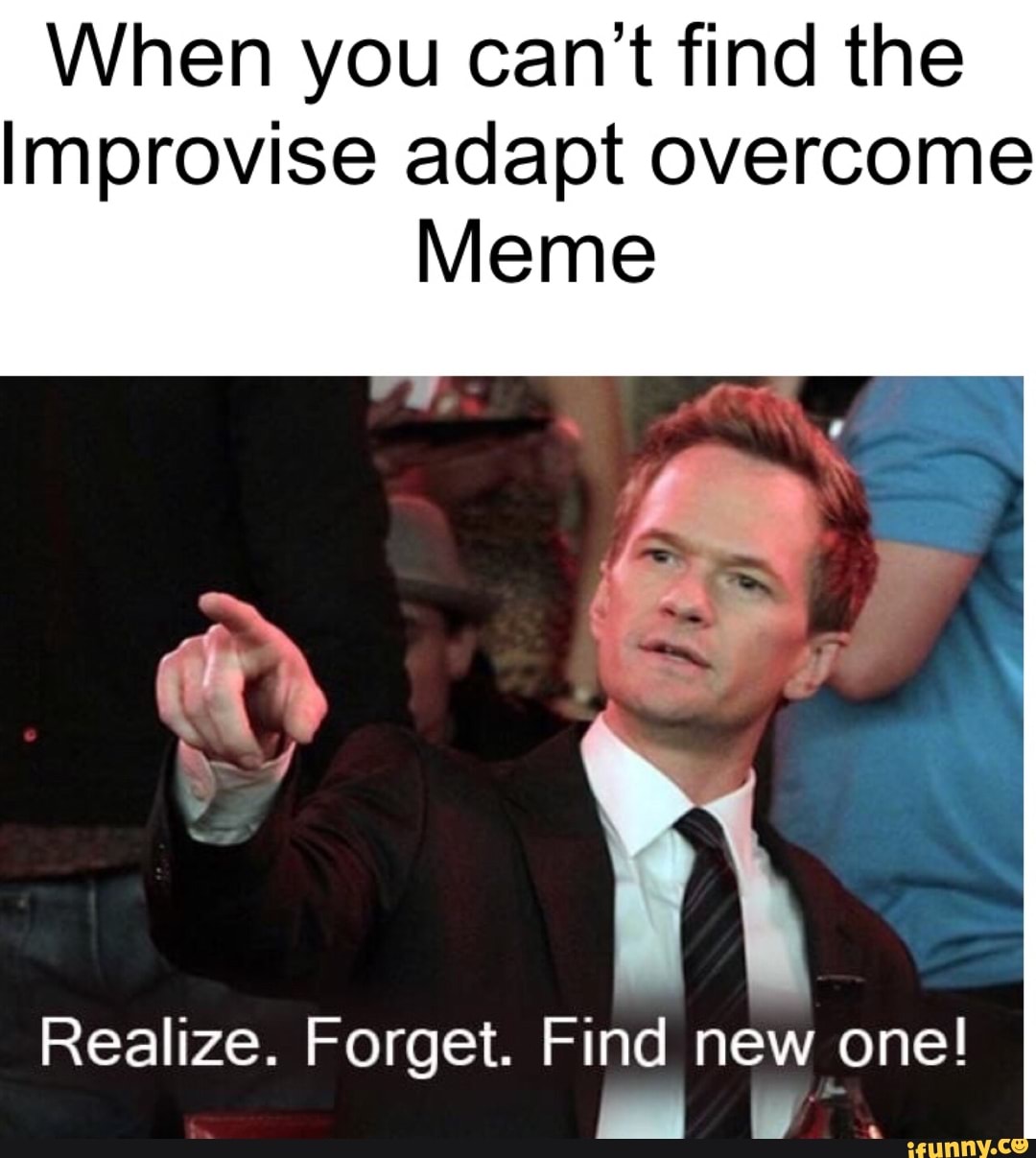 When you can’t find the Improvise adapt overcome Meme Realize. Forget