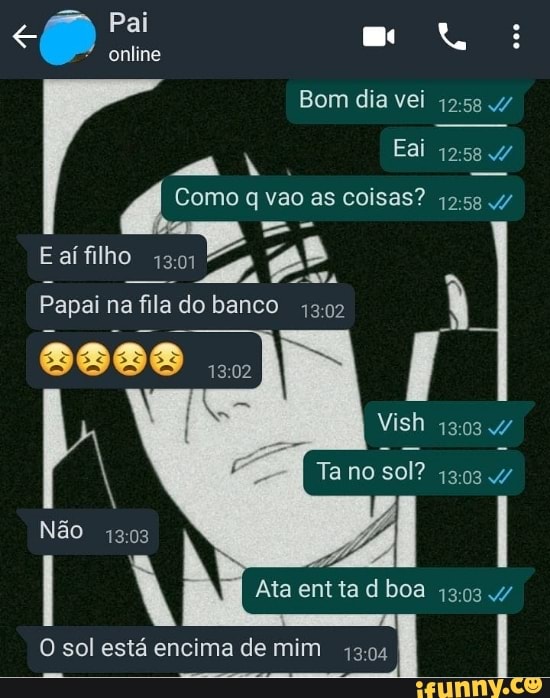 Pai
online
Bom dia vei /
Eai
Como q vao as coisas? as aí filh 1301
Papai na fila do banco À
Ta no sol? 4/
Não I
I À Ata entta d boa /
O sol está encima de mim