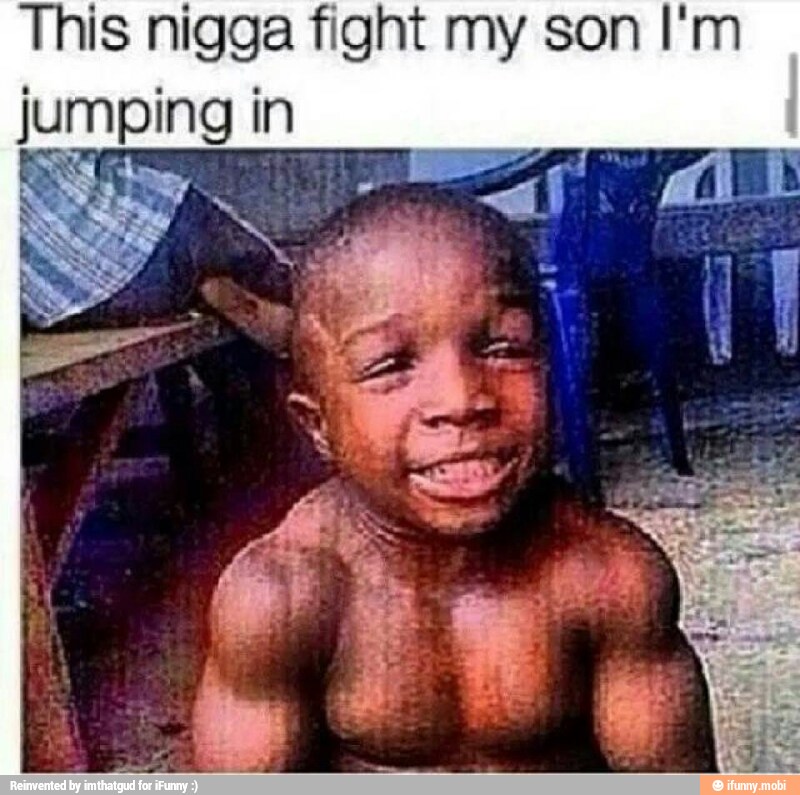 This nigga fight my son I'm
jumping in
ENE