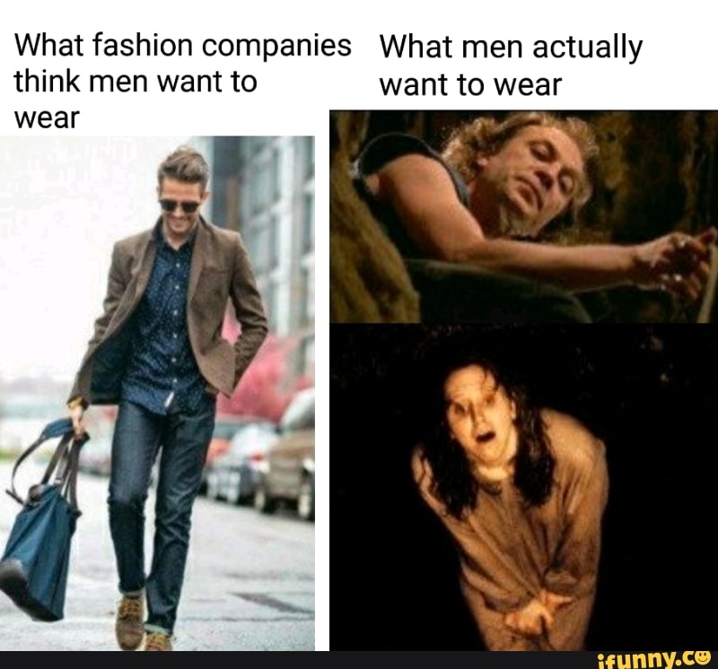 What Fashion Companies What Men Actually Think Men Want To Want To Wear Wear Ifunny