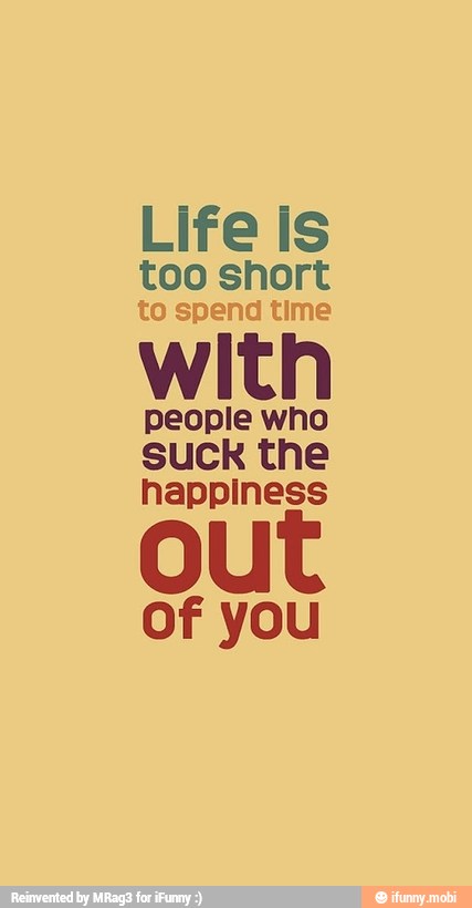 Life Is
ree enone
with
people who
suck the
happiness
of you